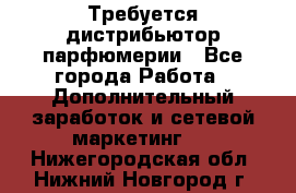 Требуется дистрибьютор парфюмерии - Все города Работа » Дополнительный заработок и сетевой маркетинг   . Нижегородская обл.,Нижний Новгород г.